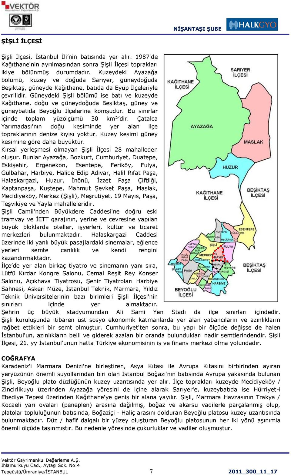 Güneydeki ġiģli bölümü ise batı ve kuzeyde Kağıthane, doğu ve güneydoğuda BeĢiktaĢ, güney ve güneybatıda Beyoğlu Ġlçelerine komģudur. Bu sınırlar içinde toplam yüzölçümü 30 km² dir.