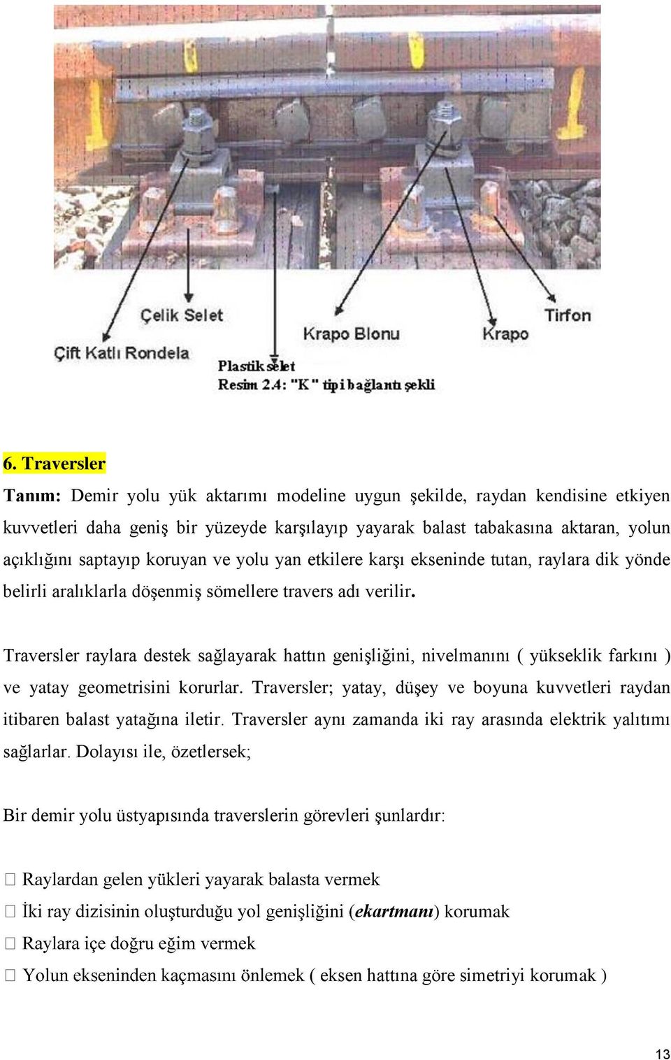 Traversler raylara destek sağlayarak hattın genişliğini, nivelmanını ( yükseklik farkını ) ve yatay geometrisini korurlar.