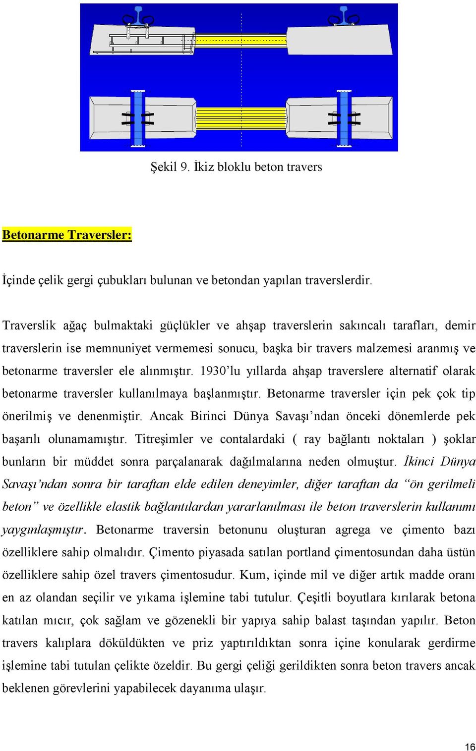 alınmıştır. 1930 lu yıllarda ahşap traverslere alternatif olarak betonarme traversler kullanılmaya başlanmıştır. Betonarme traversler için pek çok tip önerilmiş ve denenmiştir.