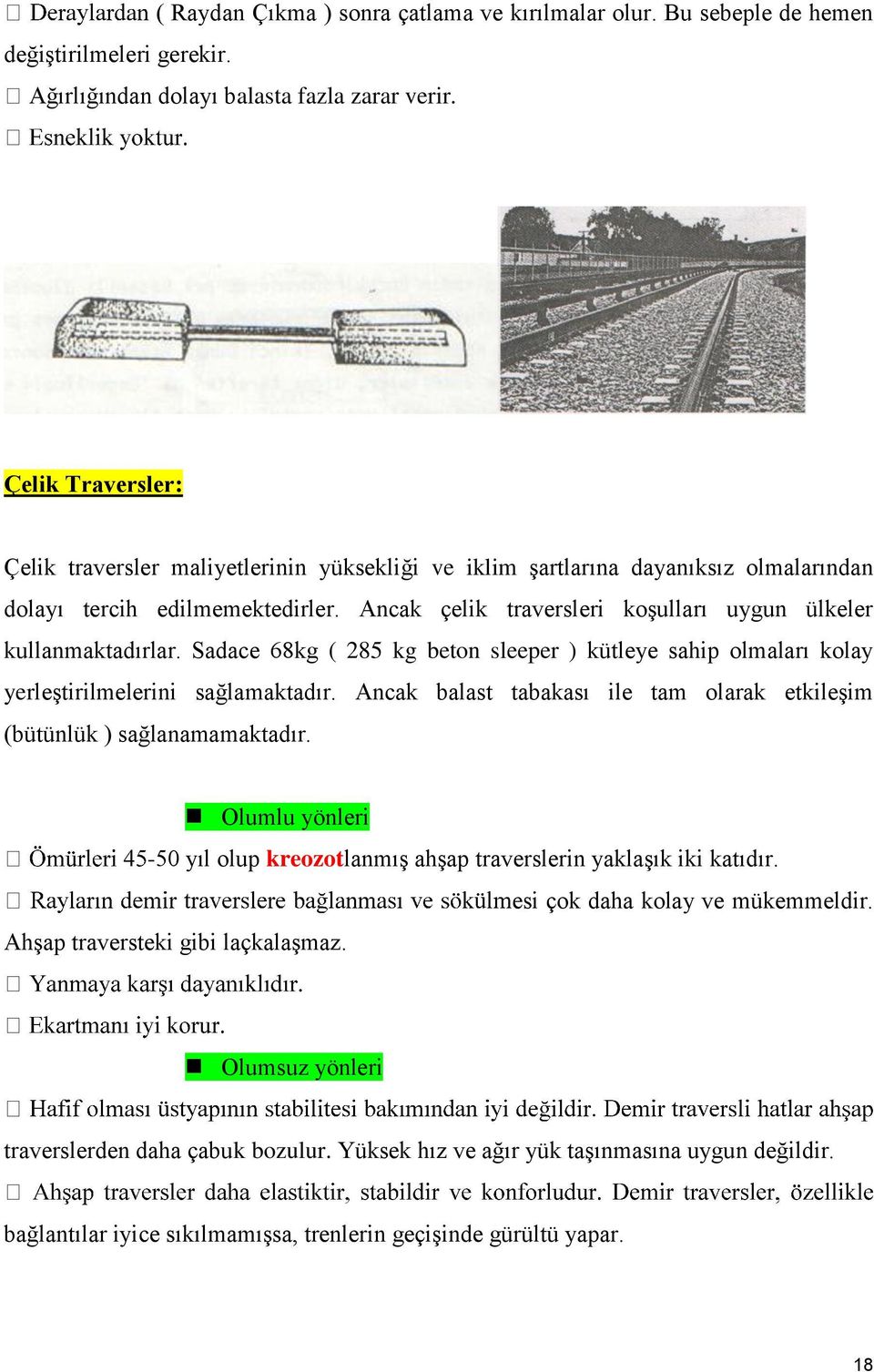 Ancak çelik traversleri koşulları uygun ülkeler kullanmaktadırlar. Sadace 68kg ( 285 kg beton sleeper ) kütleye sahip olmaları kolay yerleştirilmelerini sağlamaktadır.