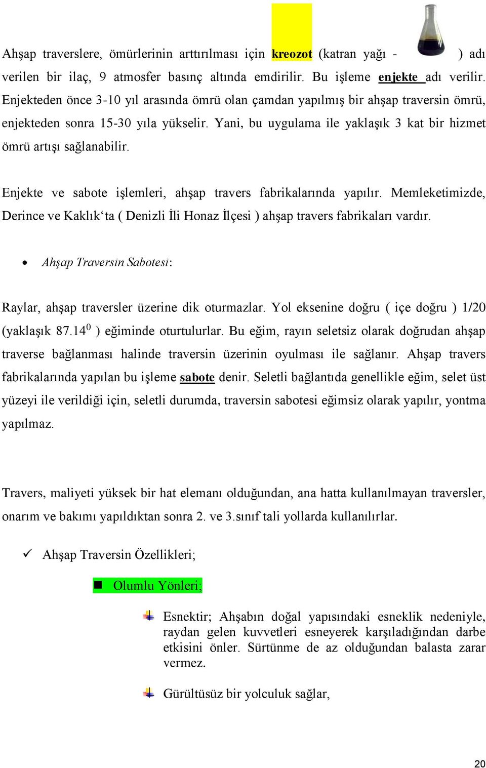 Enjekte ve sabote işlemleri, ahşap travers fabrikalarında yapılır. Memleketimizde, Derince ve Kaklık ta ( Denizli İli Honaz İlçesi ) ahşap travers fabrikaları vardır.