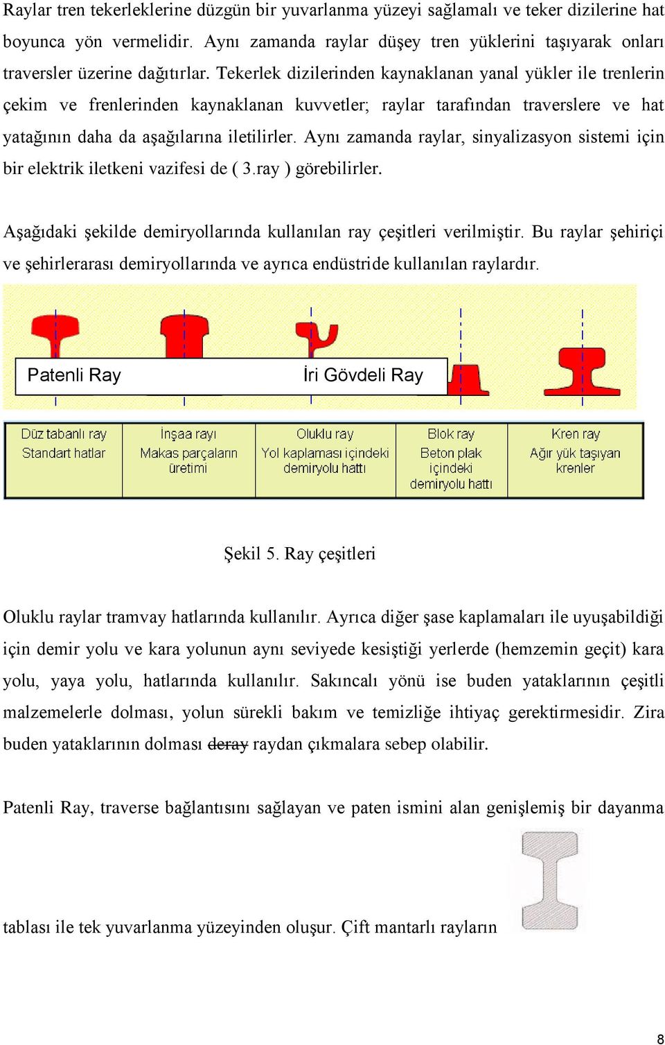 Tekerlek dizilerinden kaynaklanan yanal yükler ile trenlerin çekim ve frenlerinden kaynaklanan kuvvetler; raylar tarafından traverslere ve hat yatağının daha da aşağılarına iletilirler.