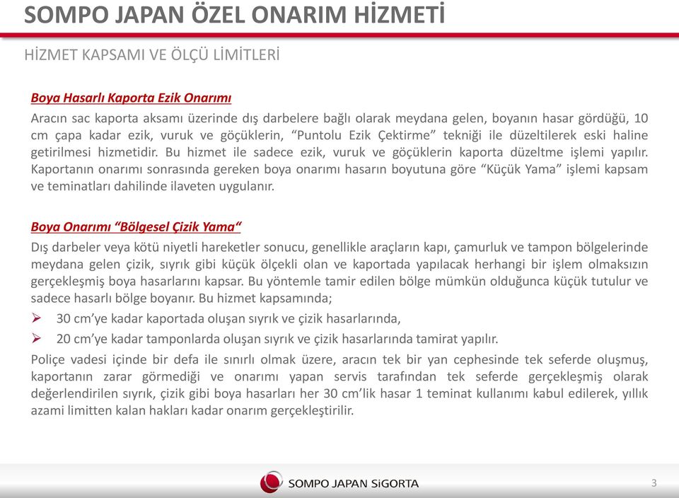 Kaportanın onarımı sonrasında gereken boya onarımı hasarın boyutuna göre Küçük Yama işlemi kapsam ve teminatları dahilinde ilaveten uygulanır.