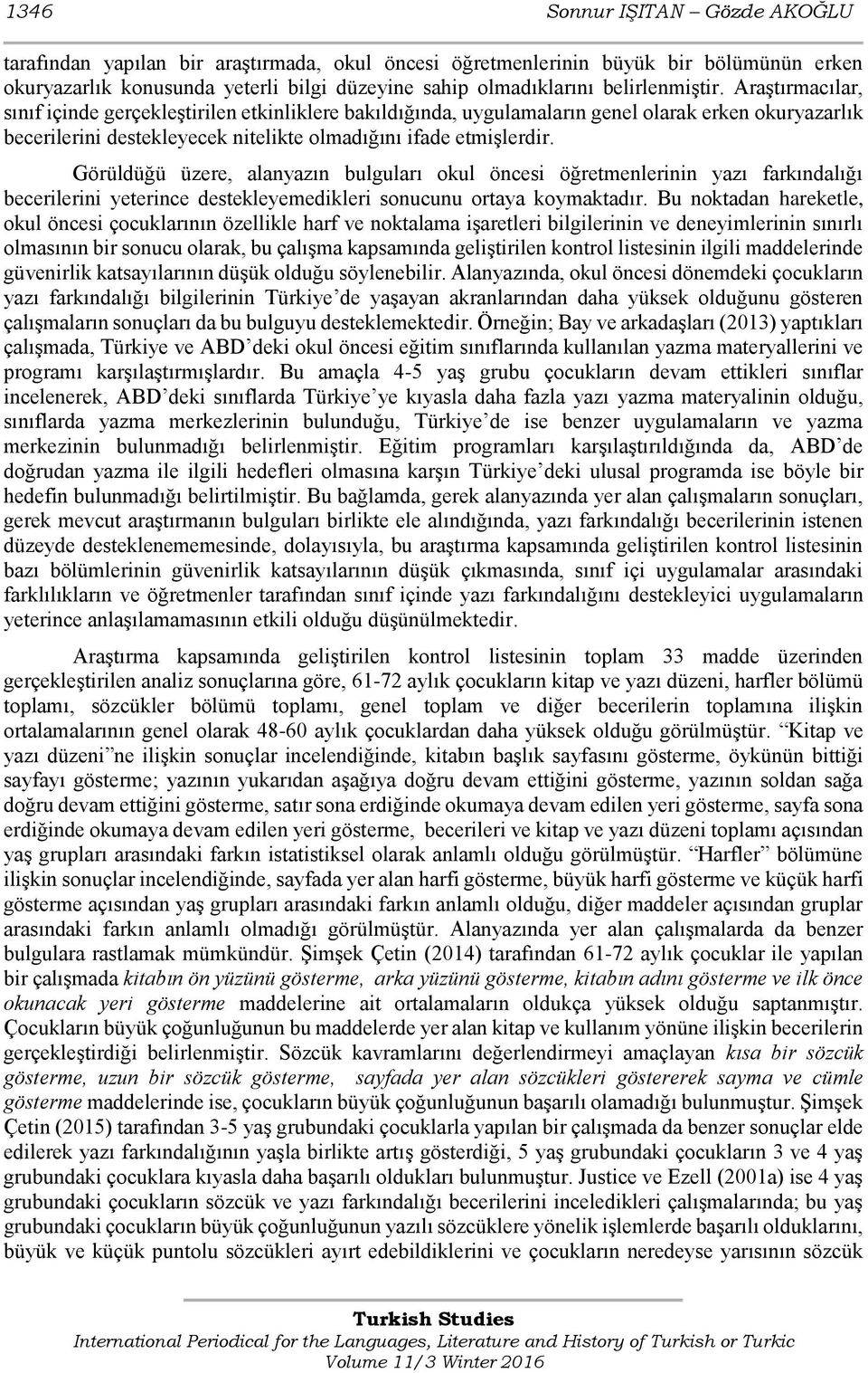 Araştırmacılar, sınıf içinde gerçekleştirilen etkinliklere bakıldığında, uygulamaların genel olarak erken okuryazarlık becerilerini destekleyecek nitelikte olmadığını ifade etmişlerdir.