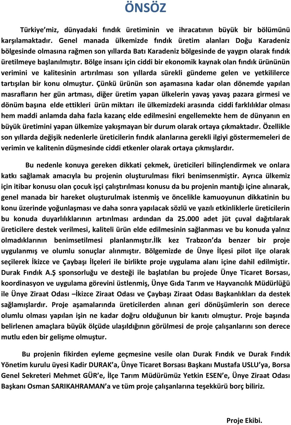 Bölge insanı için ciddi bir ekonomik kaynak olan fındık ürününün verimini ve kalitesinin artırılması son yıllarda sürekli gündeme gelen ve yetkililerce tartışılan bir konu olmuştur.