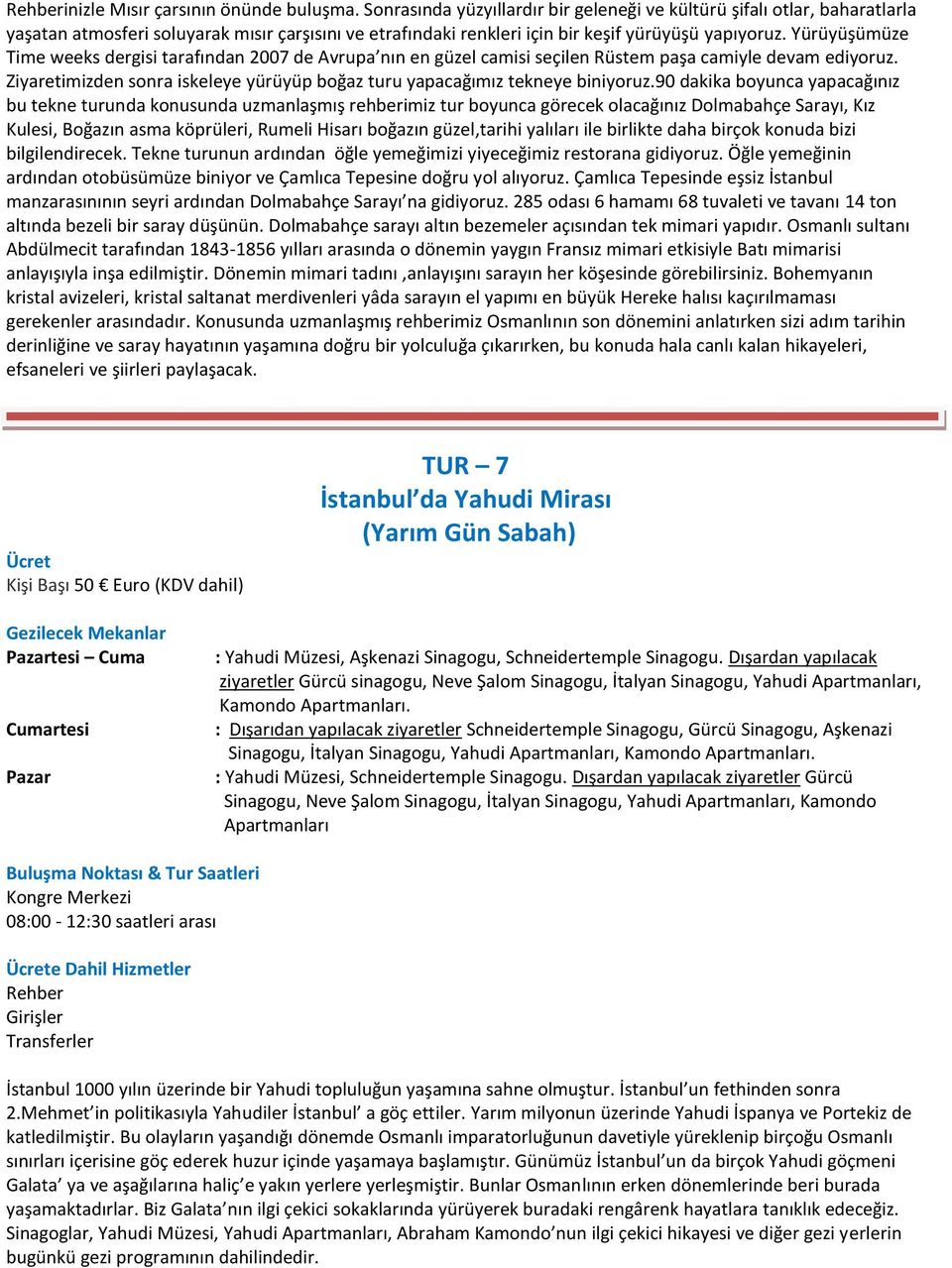 Yürüyüşümüze Time weeks dergisi tarafından 2007 de Avrupa nın en güzel camisi seçilen Rüstem paşa camiyle devam ediyoruz.