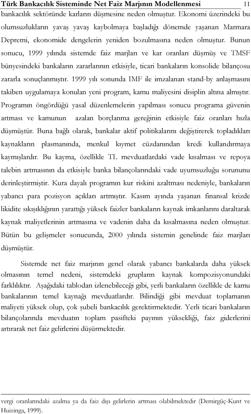 Bunun sonucu, 1999 yılında sistemde faiz marjları ve kar oranları düşmüş ve TMSF bünyesindeki bankaların zararlarının etkisiyle, ticari bankaların konsolide bilançosu zararla sonuçlanmıştır.