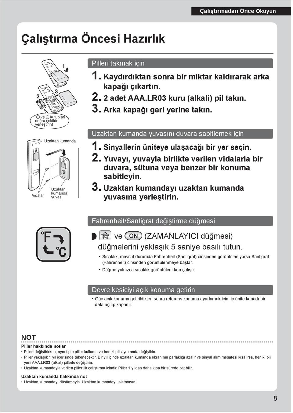 Yuvayı, yuvayla birlikte verilen vidalarla bir duvara, sütuna veya benzer bir konuma sabitleyin. 3. Uzaktan kumandayı uzaktan kumanda yuvasına yerleştirin.