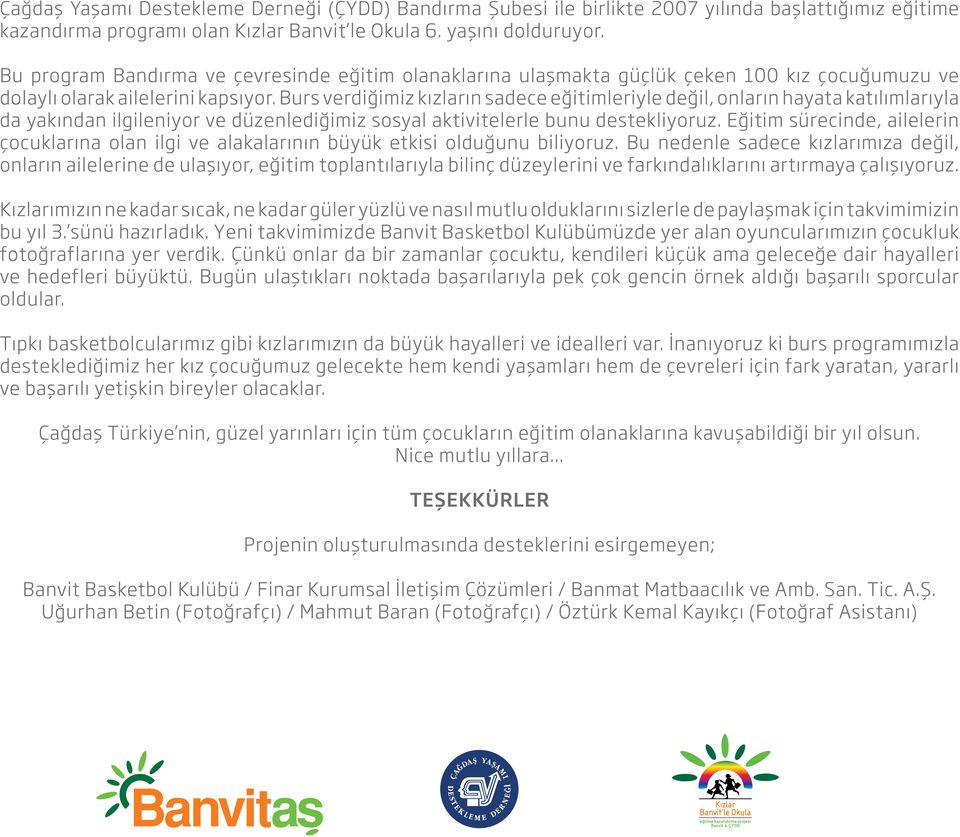 Burs verdiğimiz kızların sadece eğitimleriyle değil, onların hayata katılımlarıyla da yakından ilgileniyor ve düzenlediğimiz sosyal aktivitelerle bunu destekliyoruz.