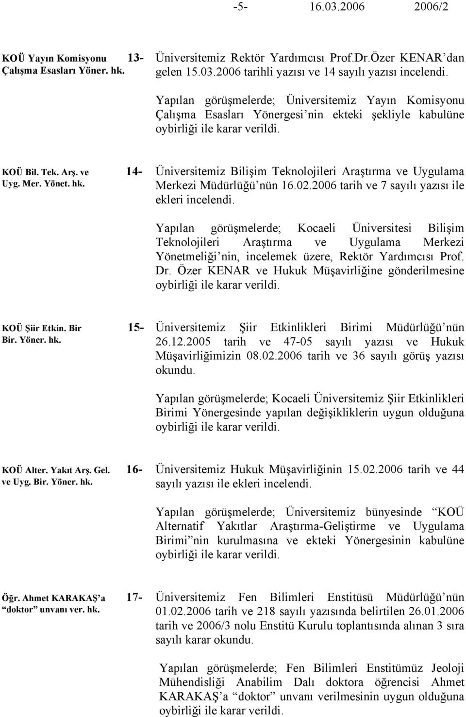 Üniversitemiz Bilişim Teknolojileri Araştırma ve Uygulama Merkezi Müdürlüğü nün 16.02.2006 tarih ve 7 sayılı yazısı ile ekleri incelendi.