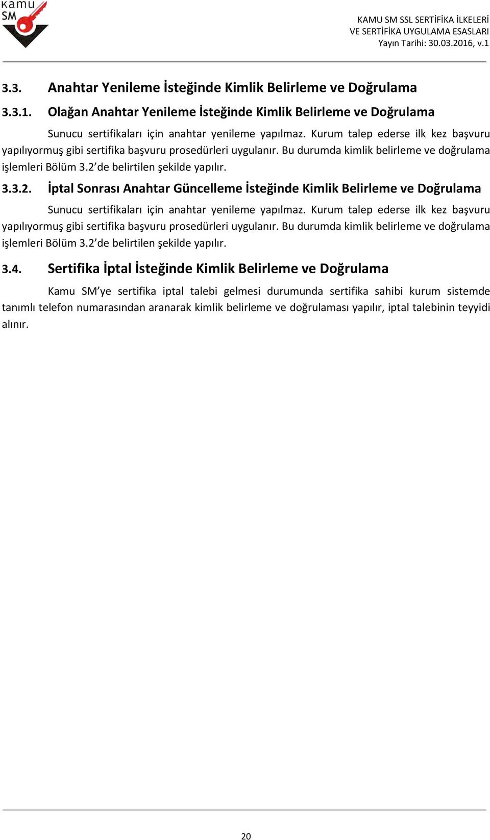 de belirtilen şekilde yapılır. 3.3.2. İptal Sonrası Anahtar Güncelleme İsteğinde Kimlik Belirleme ve Doğrulama Sunucu sertifikaları için anahtar yenileme yapılmaz. de belirtilen şekilde yapılır. 3.4.