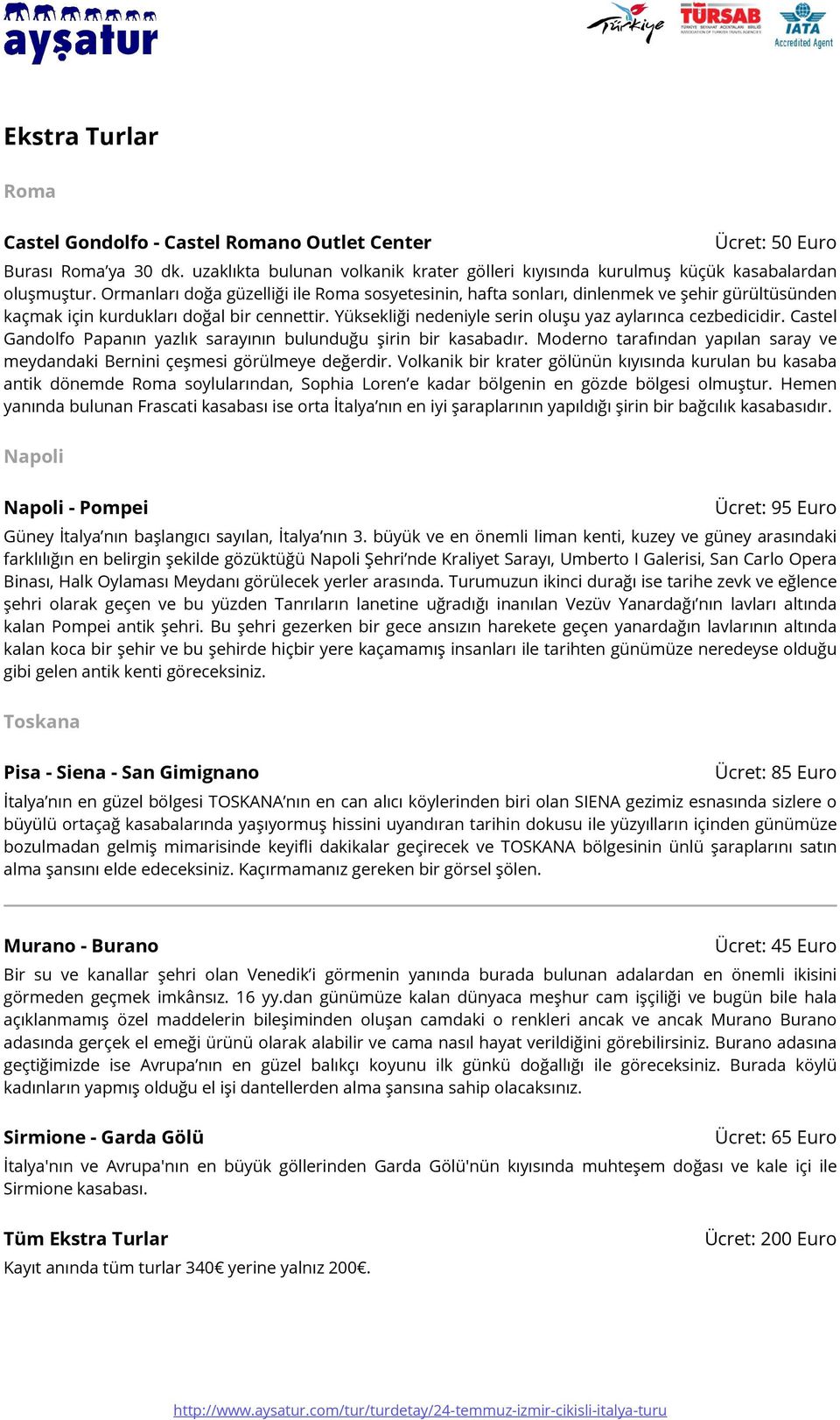 Castel Gandolfo Papanın yazlık sarayının bulunduğu şirin bir kasabadır. Moderno tarafından yapılan saray ve meydandaki Bernini çeşmesi görülmeye değerdir.