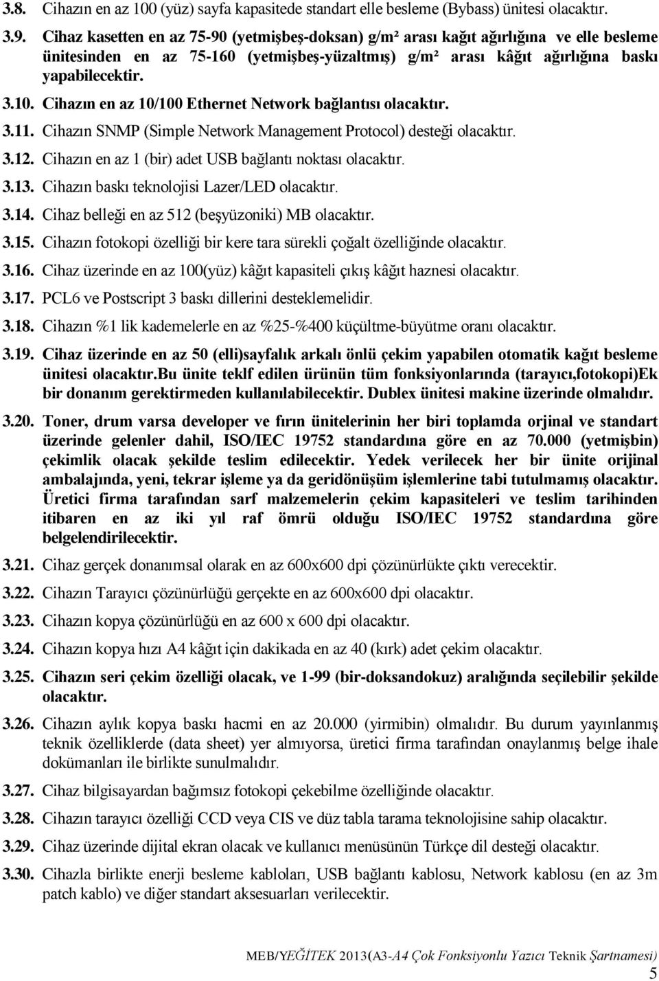 Cihazın en az 10/100 Ethernet Network bağlantısı olacaktır. 3.11. Cihazın SNMP (Simple Network Management Protocol) desteği olacaktır. 3.12. Cihazın en az 1 (bir) adet USB bağlantı noktası olacaktır.