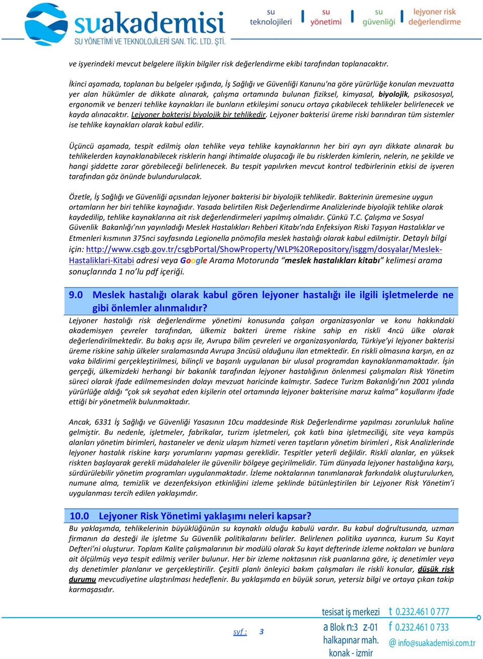 biyolojik, psikososyal, ergonomik ve benzeri tehlike kaynakları ile bunların etkileşimi sonucu ortaya çıkabilecek tehlikeler belirlenecek ve kayda alınacaktır.