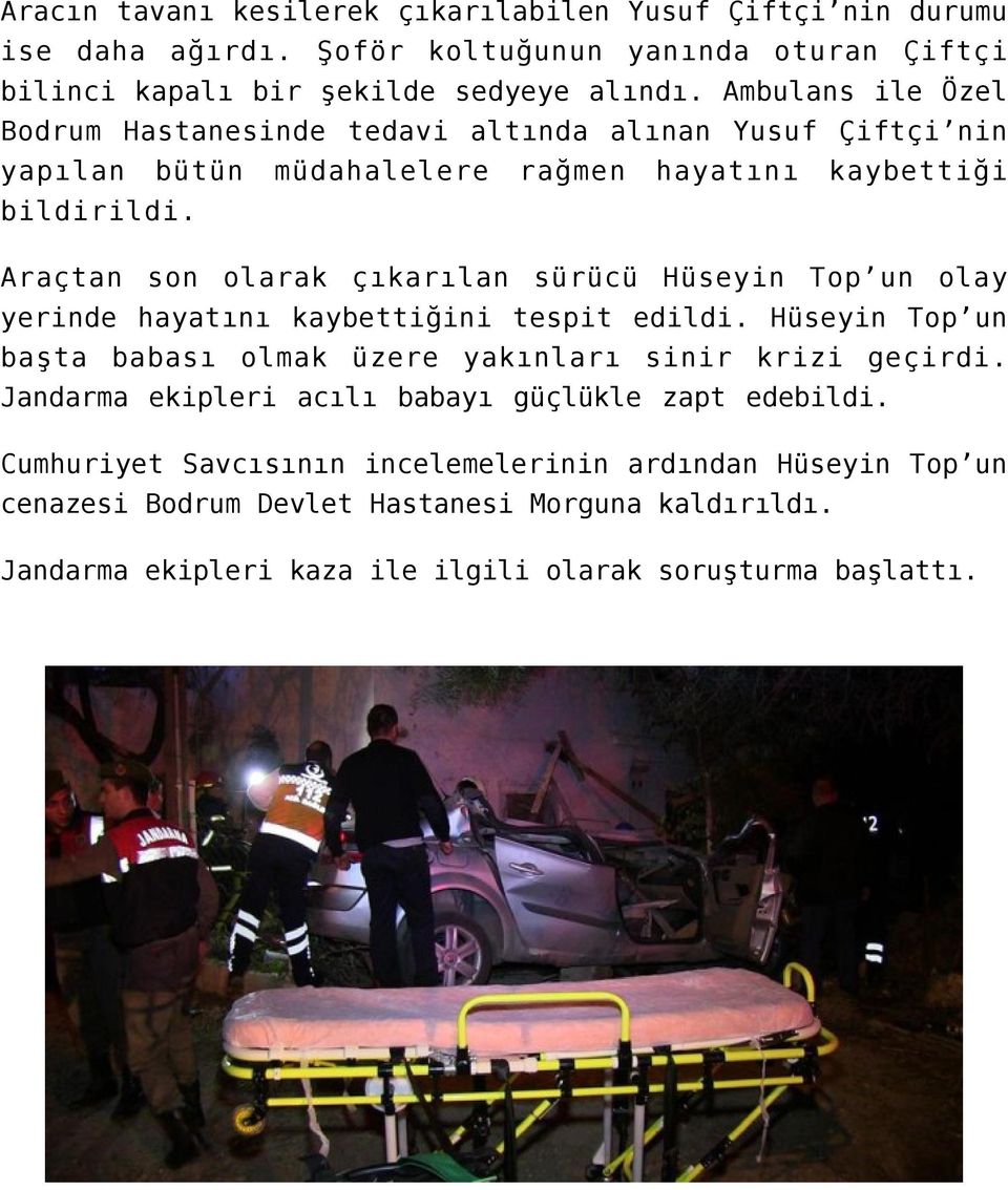 Araçtan son olarak çıkarılan sürücü Hüseyin Top un olay yerinde hayatını kaybettiğini tespit edildi. Hüseyin Top un başta babası olmak üzere yakınları sinir krizi geçirdi.