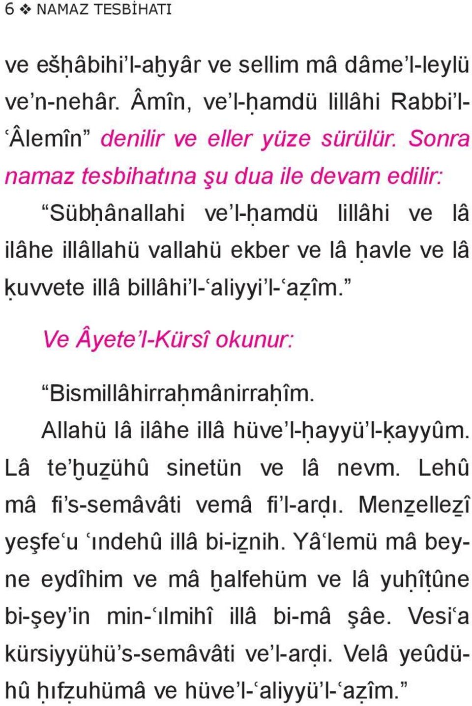 Ve Âyete l-kürsî okunur: Bismillâhirraḥmânirraḥîm. Allahü lâ ilâhe illâ hü ve l-ḥayyü l-ḳayyûm. Lâ te ḫuẕühû sinetün ve lâ nevm. Lehû mâ fi s-se mâ vâ ti vemâ fi l-arḍı.