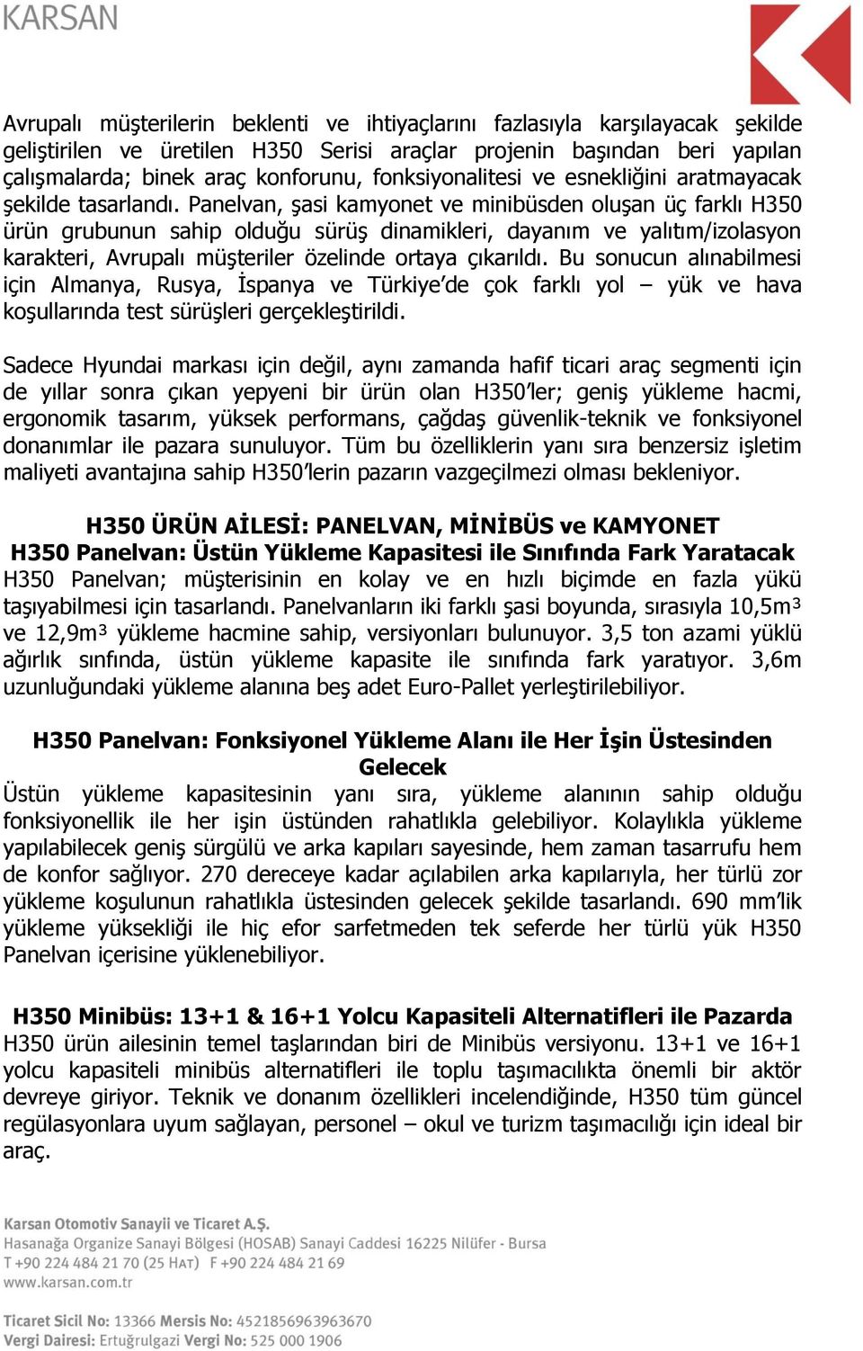 Panelvan, şasi kamyonet ve minibüsden oluşan üç farklı H350 ürün grubunun sahip olduğu sürüş dinamikleri, dayanım ve yalıtım/izolasyon karakteri, Avrupalı müşteriler özelinde ortaya çıkarıldı.