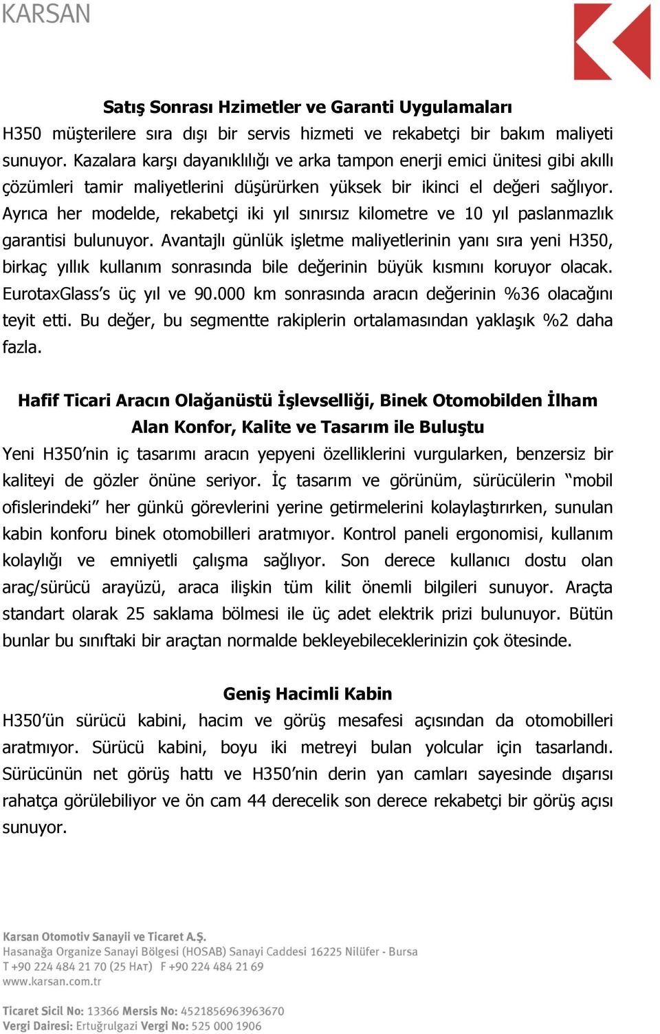 Ayrıca her modelde, rekabetçi iki yıl sınırsız kilometre ve 10 yıl paslanmazlık garantisi bulunuyor.