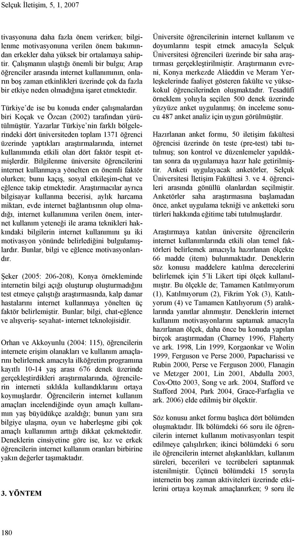 Türkiye de ise bu konuda ender çalışmalardan biri Koçak ve Özcan (2002) tarafından yürütülmüştür.