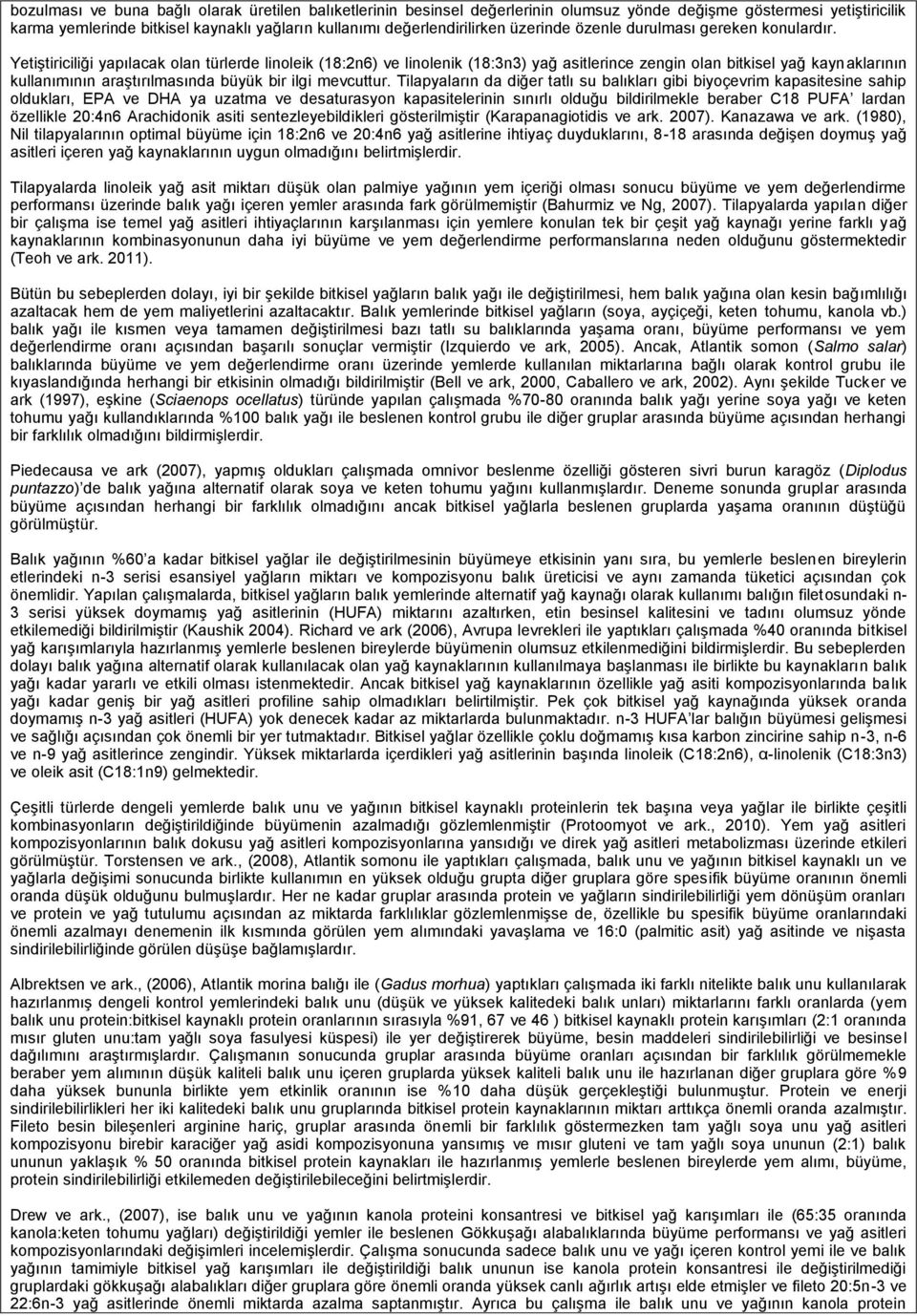 Yetiştiriciliği yapılacak olan türlerde linoleik (18:2n6) ve linolenik (18:3n3) yağ asitlerince zengin olan bitkisel yağ kaynaklarının kullanımının araştırılmasında büyük bir ilgi mevcuttur.