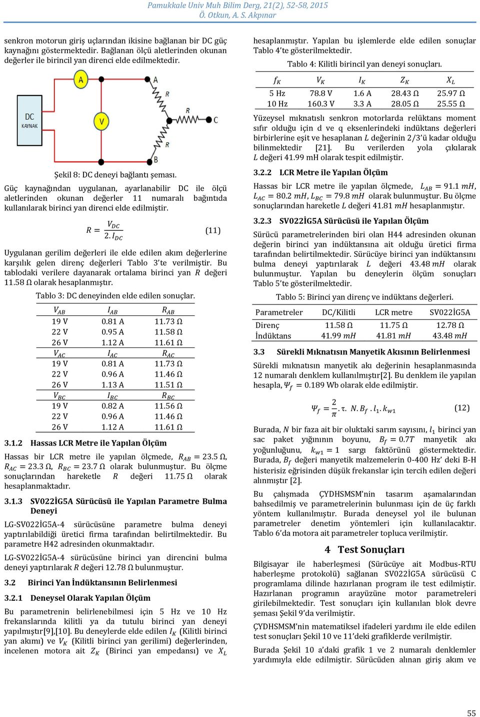 R = V DC 2. I DC (11) Uygulanan gerilim değerleri ile elde edilen akım değerlerine karşılık gelen direnç değerleri Tablo 3 te verilmiştir.