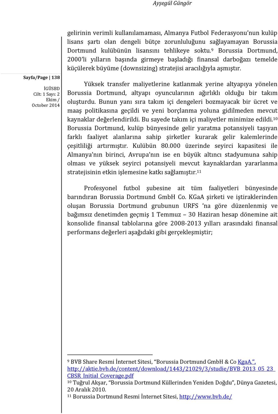 Yüksek transfer maliyetlerine katlanmak yerine altyapıya yönelen Borussia Dortmund, altyapı oyuncularının ağırlıklı olduğu bir takım oluşturdu.