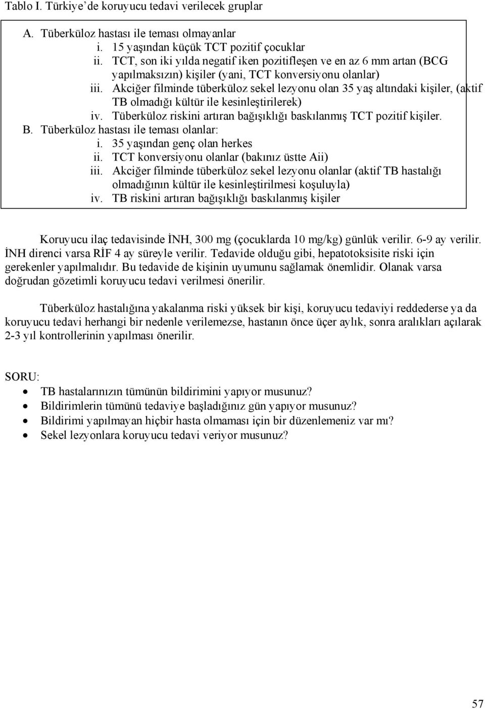 Akciğer filminde tüberküloz sekel lezyonu olan 35 yaş altındaki kişiler, (aktif TB olmadığı kültür ile kesinleştirilerek) iv. Tüberküloz riskini artıran bağışıklığı baskılanmış TCT pozitif kişiler. B.