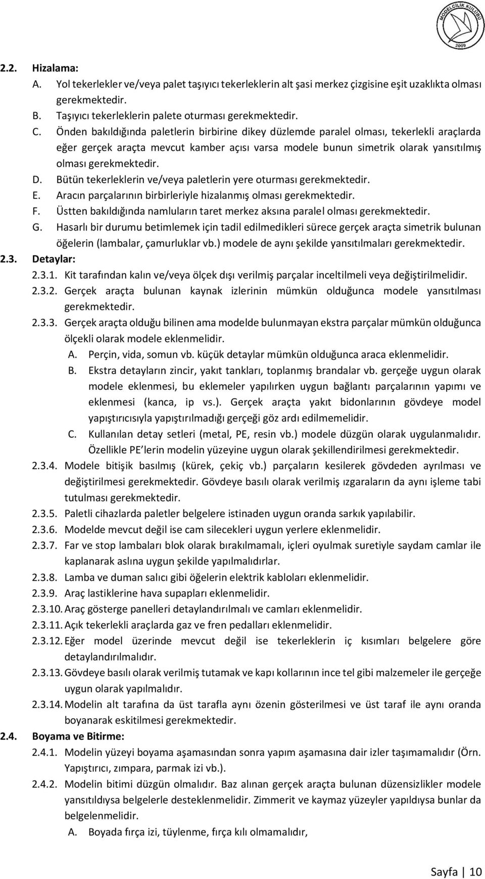 D. Bütün tekerleklerin ve/veya paletlerin yere oturması gerekmektedir. E. Aracın parçalarının birbirleriyle hizalanmış olması gerekmektedir. F.