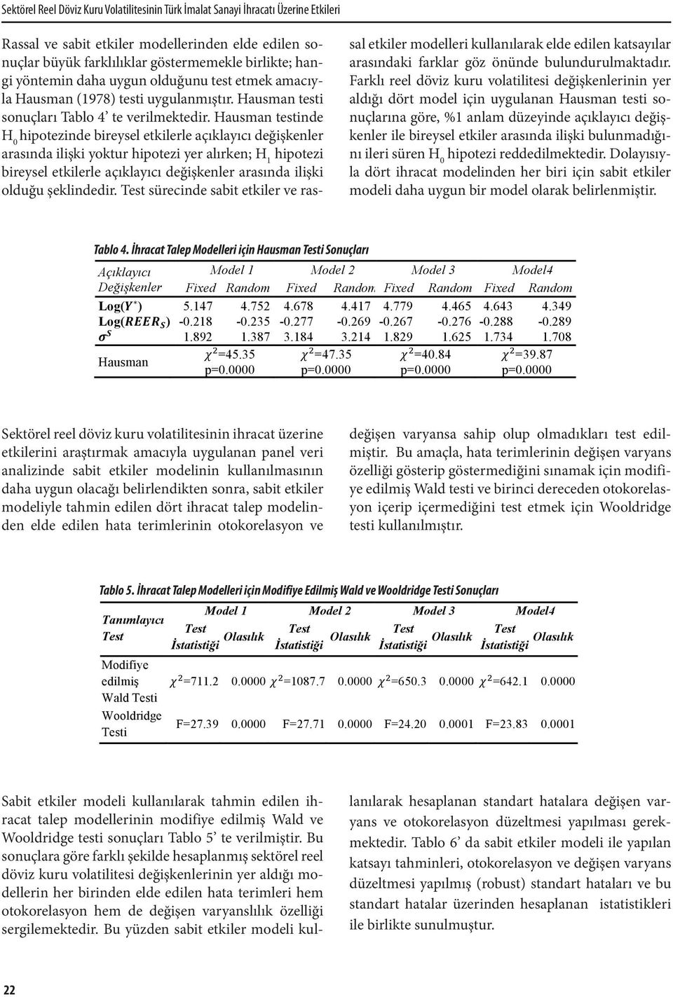 Hausman testinde H 0 hipotezinde bireysel etkilerle açıklayıcı değişkenler arasında ilişki yoktur hipotezi yer alırken; H 1 hipotezi bireysel etkilerle açıklayıcı değişkenler arasında ilişki olduğu