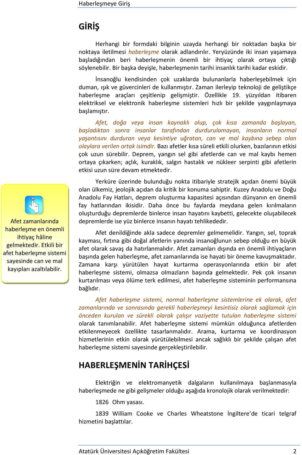 Yeryüzünde iki insan yaşamaya başladığından beri haberleşmenin önemli bir ihtiyaç olarak ortaya çıktığı söylenebilir. Bir başka deyişle, haberleşmenin tarihi insanlık tarihi kadar eskidir.