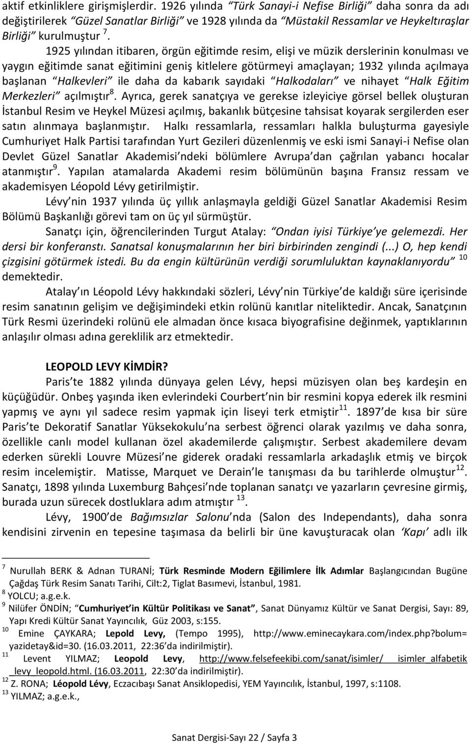 1925 yılından itibaren, örgün eğitimde resim, elişi ve müzik derslerinin konulması ve yaygın eğitimde sanat eğitimini geniş kitlelere götürmeyi amaçlayan; 1932 yılında açılmaya başlanan Halkevleri