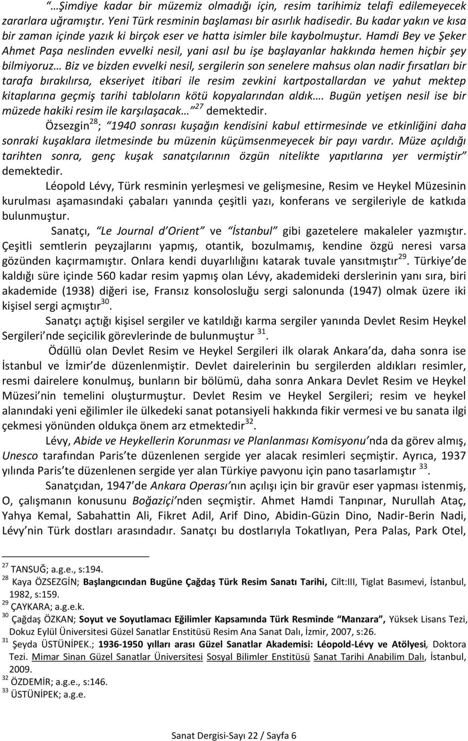 Hamdi Bey ve Şeker Ahmet Paşa neslinden evvelki nesil, yani asıl bu işe başlayanlar hakkında hemen hiçbir şey bilmiyoruz Biz ve bizden evvelki nesil, sergilerin son senelere mahsus olan nadir