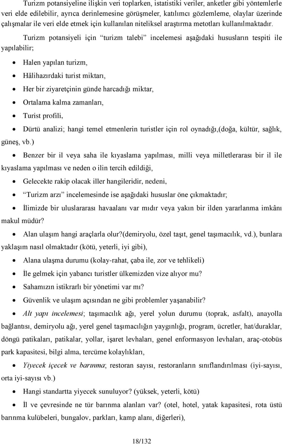 Turizm potansiyeli için turizm talebi incelemesi aşağıdaki hususların tespiti ile yapılabilir; Halen yapılan turizm, Hâlihazırdaki turist miktarı, Her bir ziyaretçinin günde harcadığı miktar,