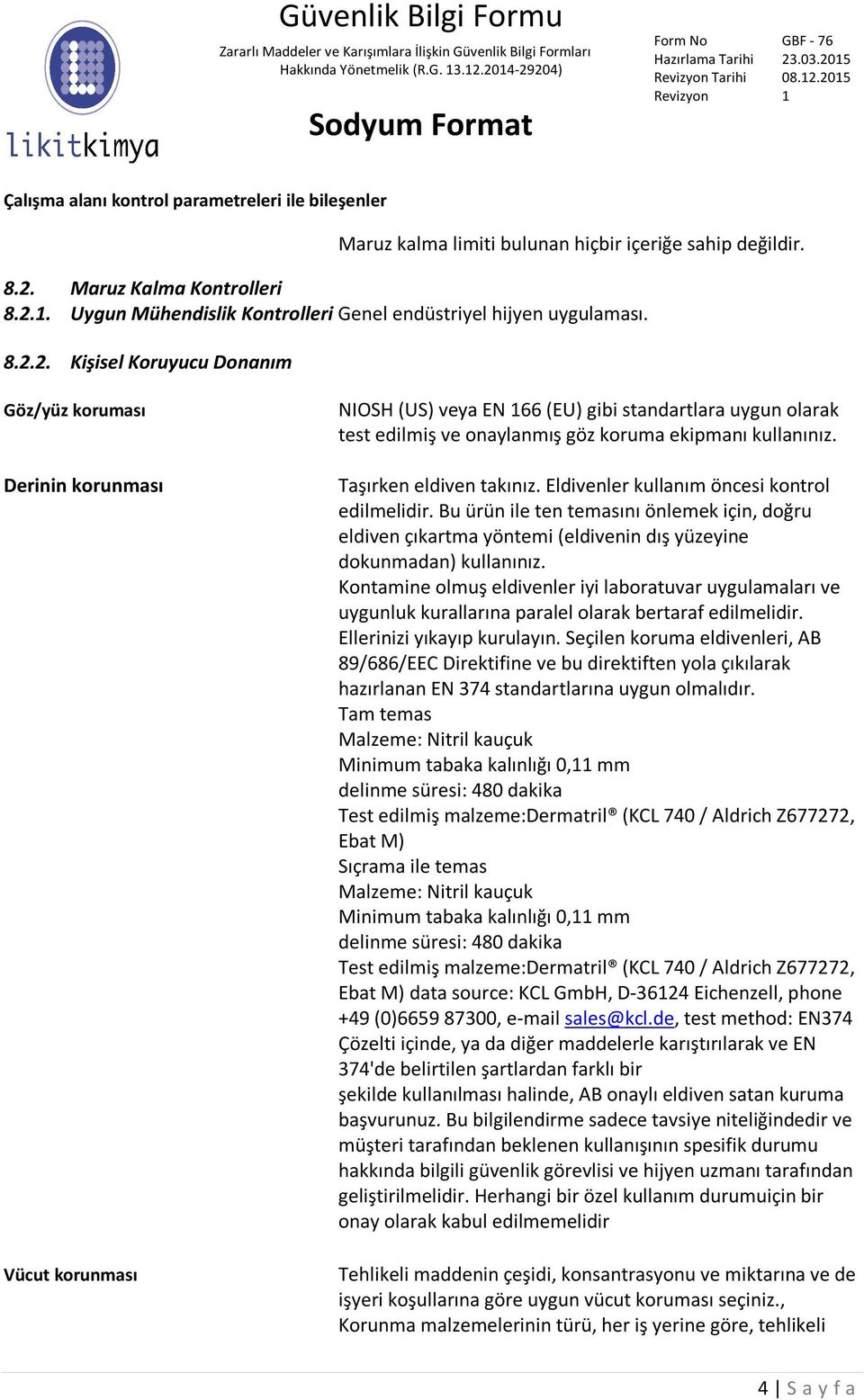 2. Kişisel Koruyucu Donanım Göz/yüz koruması Derinin korunması Vücut korunması NIOSH (US) veya EN 166 (EU) gibi standartlara uygun olarak test edilmiş ve onaylanmış göz koruma ekipmanı kullanınız.