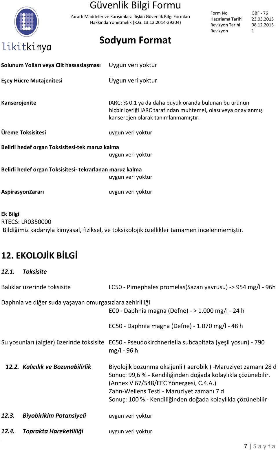 uygun veri yoktur Belirli hedef organ Toksisitesi-tek maruz kalma uygun veri yoktur Belirli hedef organ Toksisitesi- tekrarlanan maruz kalma uygun veri yoktur AspirasyonZararı uygun veri yoktur Ek