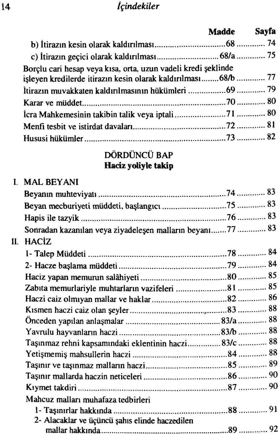 davaları 72 81 Hususi hükümler 73 82 DÖRDÜNCÜ BAP Haciz voliyle takip I MAL BEYANI Beyanın muhteviyatı 74 83 Beyan mecburiyeti müddeti, başlangıcı 75 83 Hapis ile tazyik 76 83 Sonradan kazanılan veya