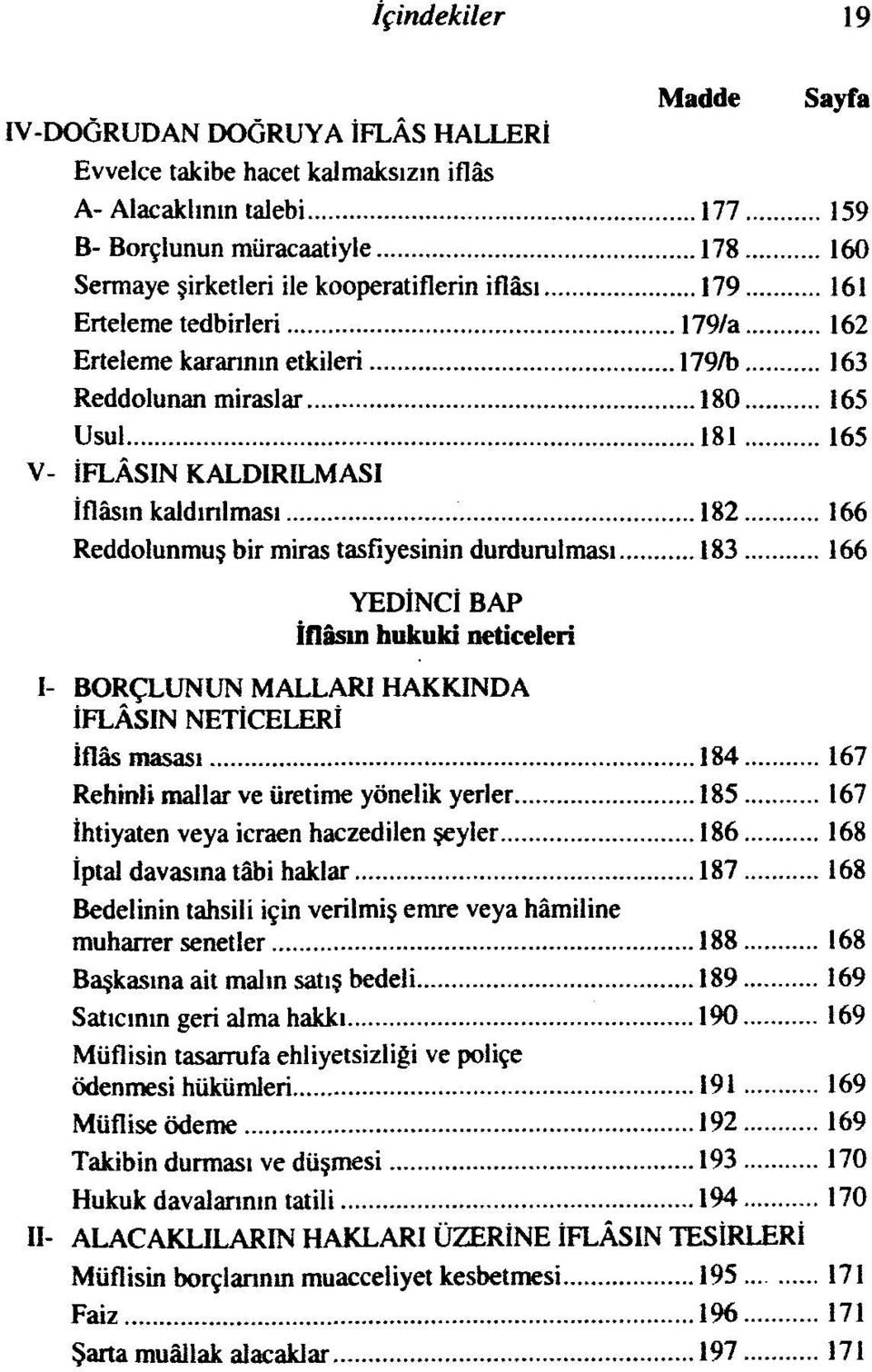 tasfiyesinin durdurulması 183 166 YEDİNCİ BAP İflâsın hukuki neticeleri I- BORÇLUNUN MALLARI HAKKINDA İFLÂSIN NETİCELERİ İflâs masası 184 167 Rehinli inallar ve üretime yönelik yerler 185 167