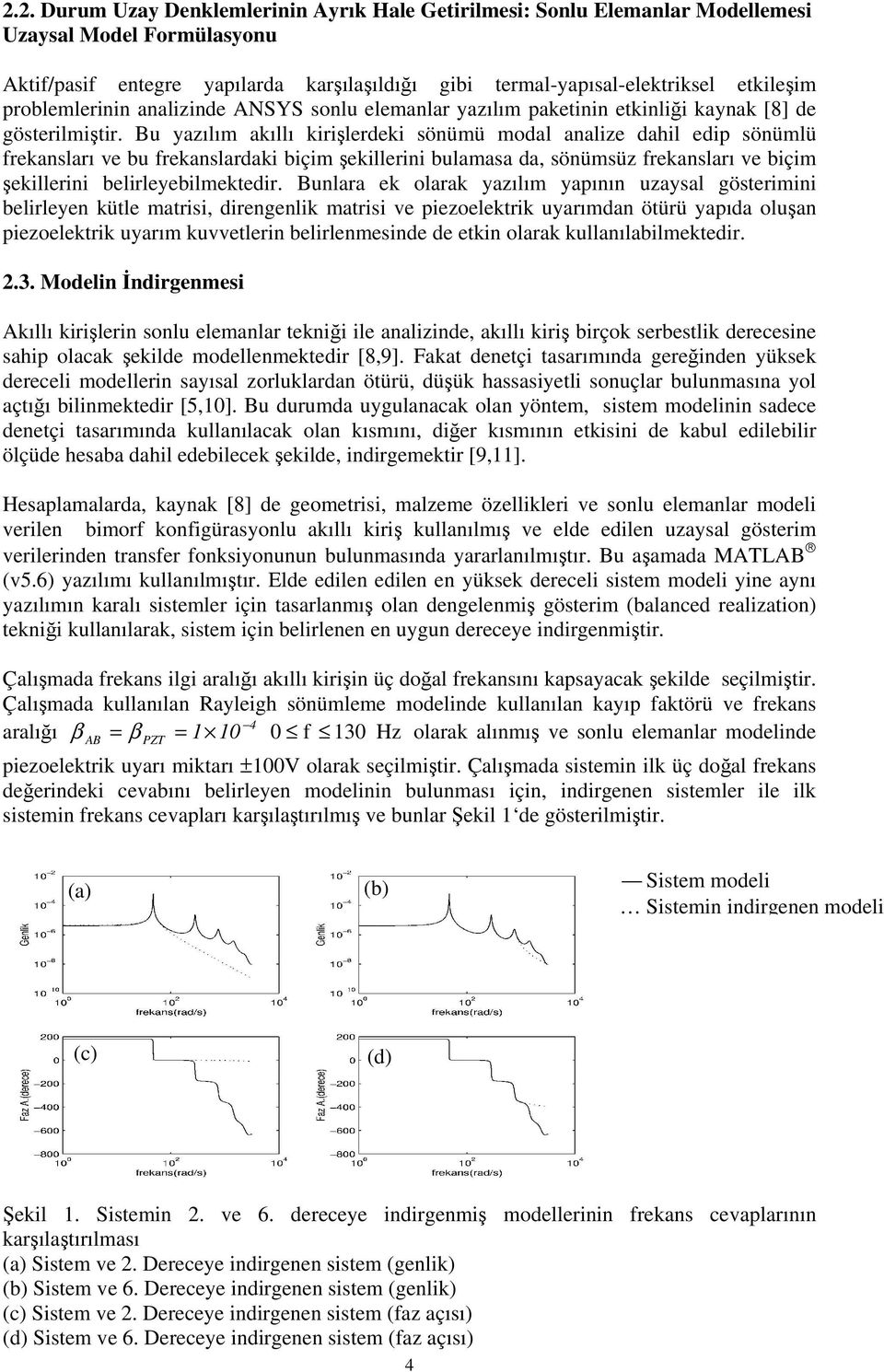 Bu yazılım akıllı kirişlerdeki sönümü modal analize dahil edip sönümlü frekansları ve bu frekanslardaki biçim şekillerini bulamasa da, sönümsüz frekansları ve biçim şekillerini belirleyebilmektedir.