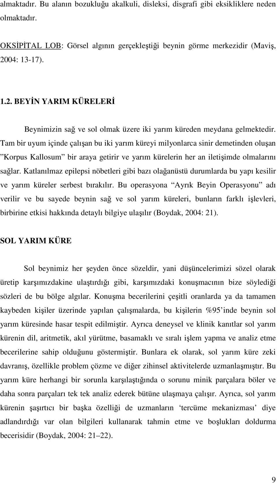 Tam bir uyum içinde çalışan bu iki yarım küreyi milyonlarca sinir demetinden oluşan Korpus Kallosum bir araya getirir ve yarım kürelerin her an iletişimde olmalarını sağlar.