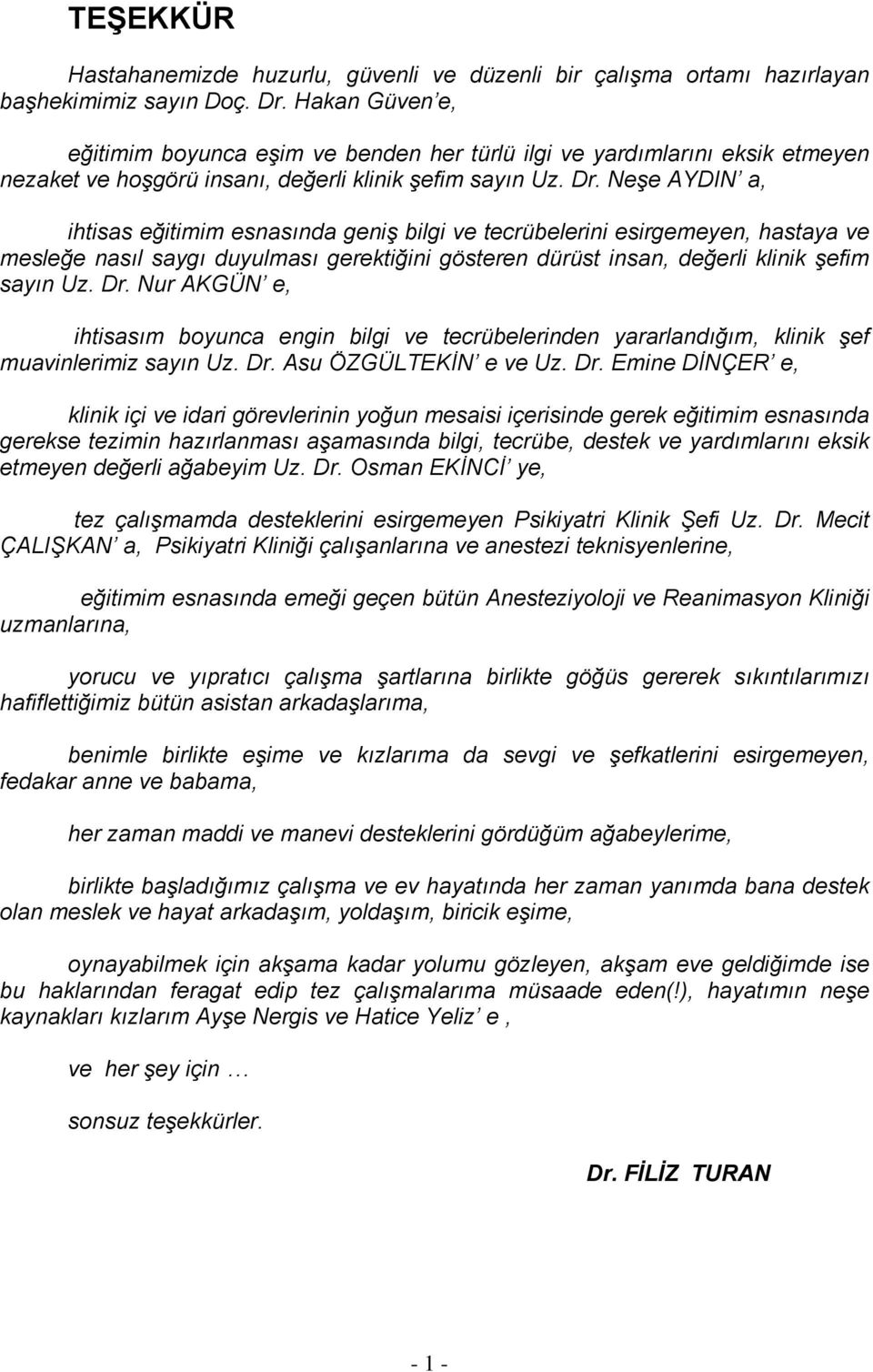 Neşe AYDIN a, ihtisas eğitimim esnasında geniş bilgi ve tecrübelerini esirgemeyen, hastaya ve mesleğe nasıl saygı duyulması gerektiğini gösteren dürüst insan, değerli klinik şefim sayın Uz. Dr.