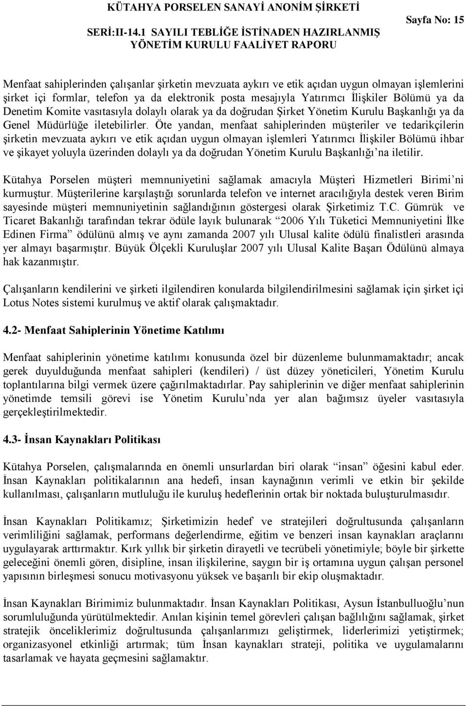 Öte yandan, menfaat sahiplerinden müşteriler ve tedarikçilerin şirketin mevzuata aykırı ve etik açıdan uygun olmayan işlemleri Yatırımcı İlişkiler Bölümü ihbar ve şikayet yoluyla üzerinden dolaylı ya