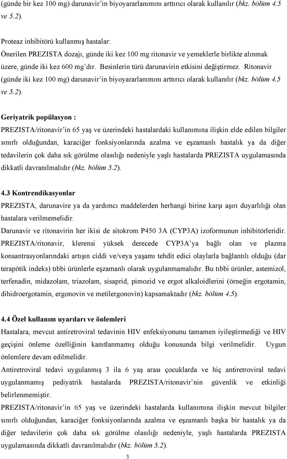 Besinlerin türü darunavirin etkisini değiştirmez. Ritonavir (günde iki kez 100 mg) darunavir in biyoyararlanımını arttırıcı olarak kullanılır (bkz. bölüm 4.5 ve 5.2).