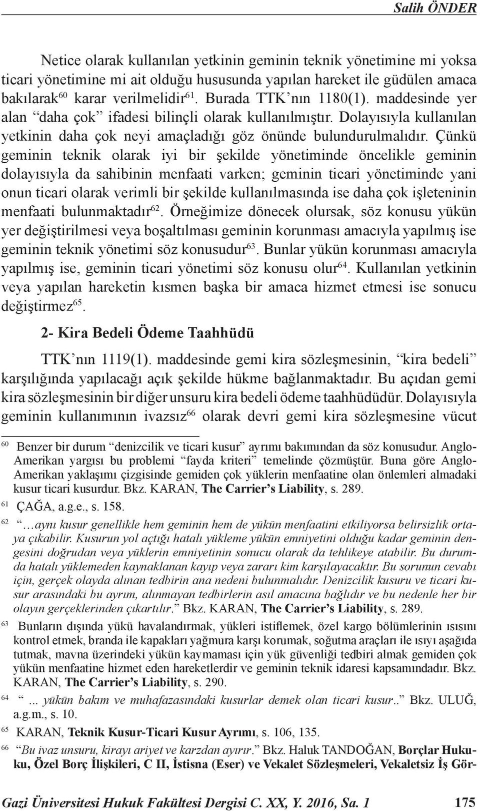 Çünkü geminin teknik olarak iyi bir şekilde yönetiminde öncelikle geminin dolayısıyla da sahibinin menfaati varken; geminin ticari yönetiminde yani onun ticari olarak verimli bir şekilde