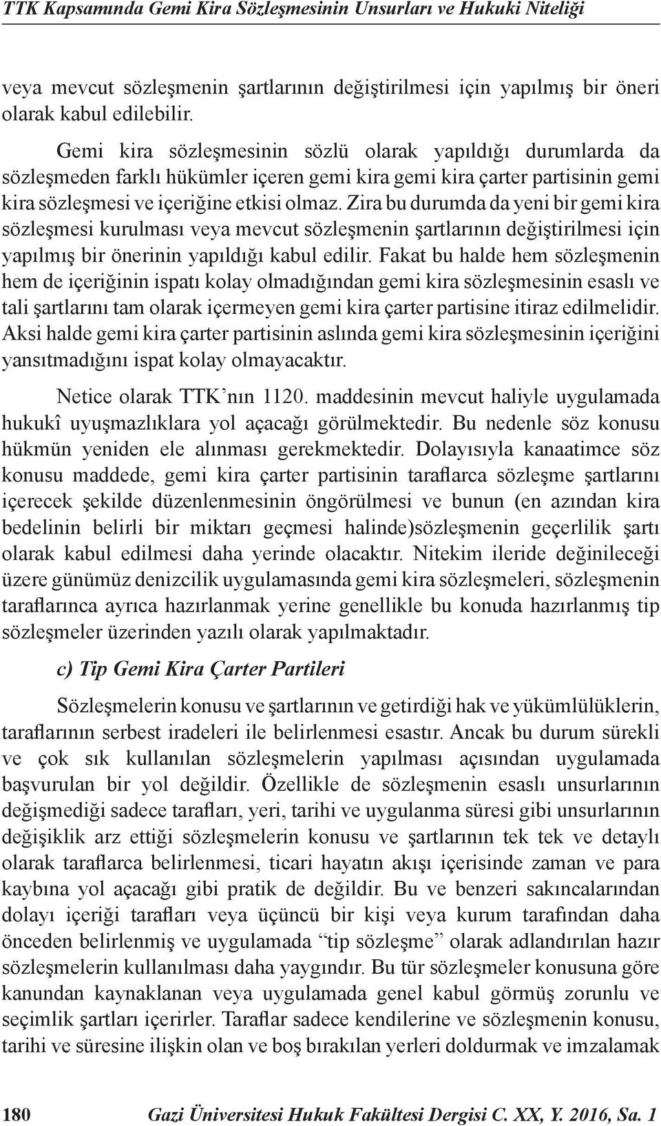 Zira bu durumda da yeni bir gemi kira sözleşmesi kurulması veya mevcut sözleşmenin şartlarının değiştirilmesi için yapılmış bir önerinin yapıldığı kabul edilir.