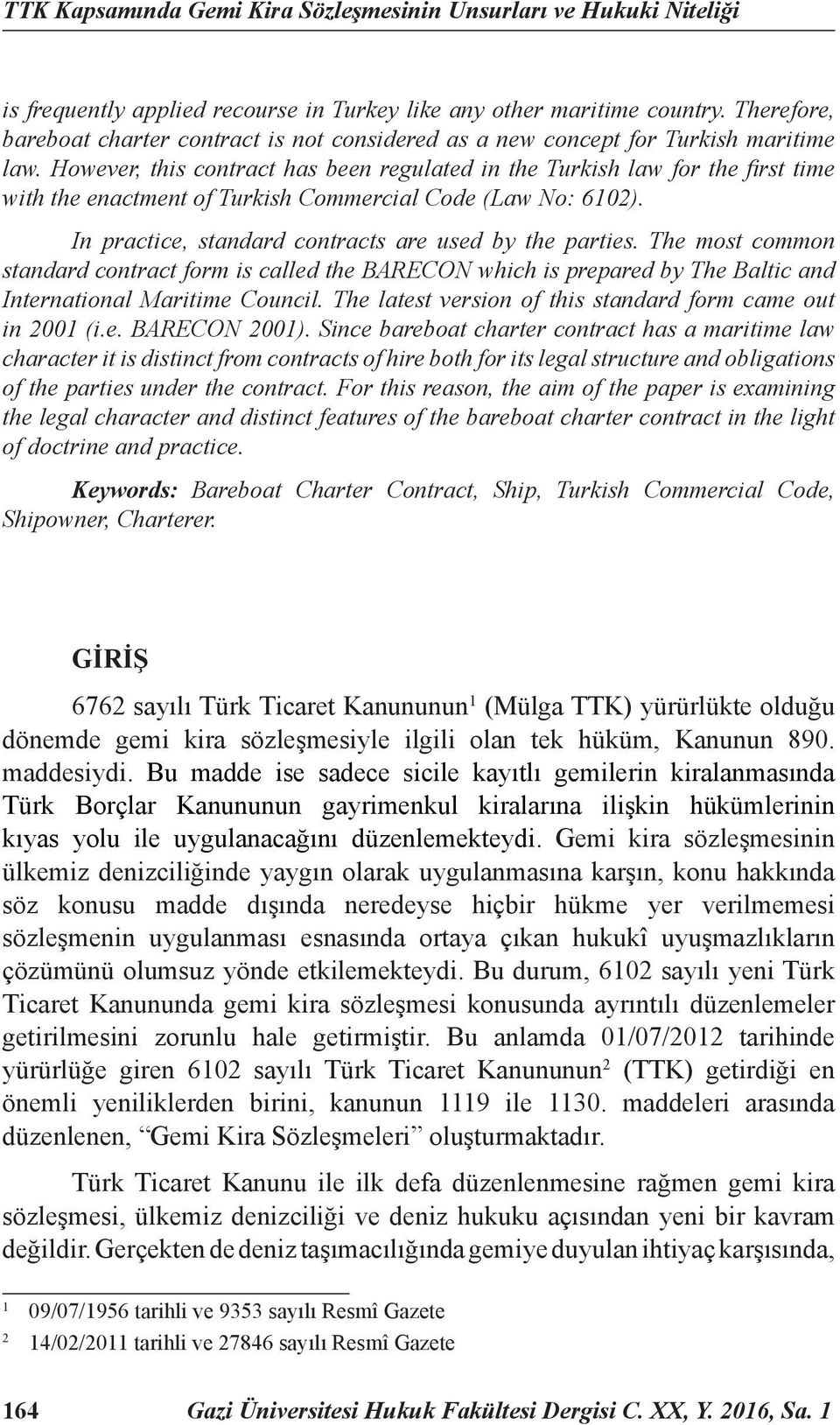 However, this contract has been regulated in the Turkish law for the fi rst time with the enactment of Turkish Commercial Code (Law No: 6102). In practice, standard contracts are used by the parties.