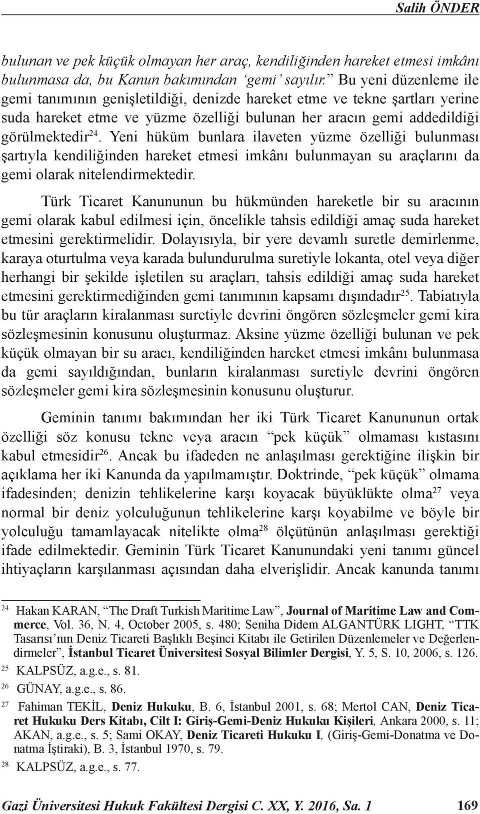 Yeni hüküm bunlara ilaveten yüzme özelliği bulunması şartıyla kendiliğinden hareket etmesi imkânı bulunmayan su araçlarını da gemi olarak nitelendirmektedir.