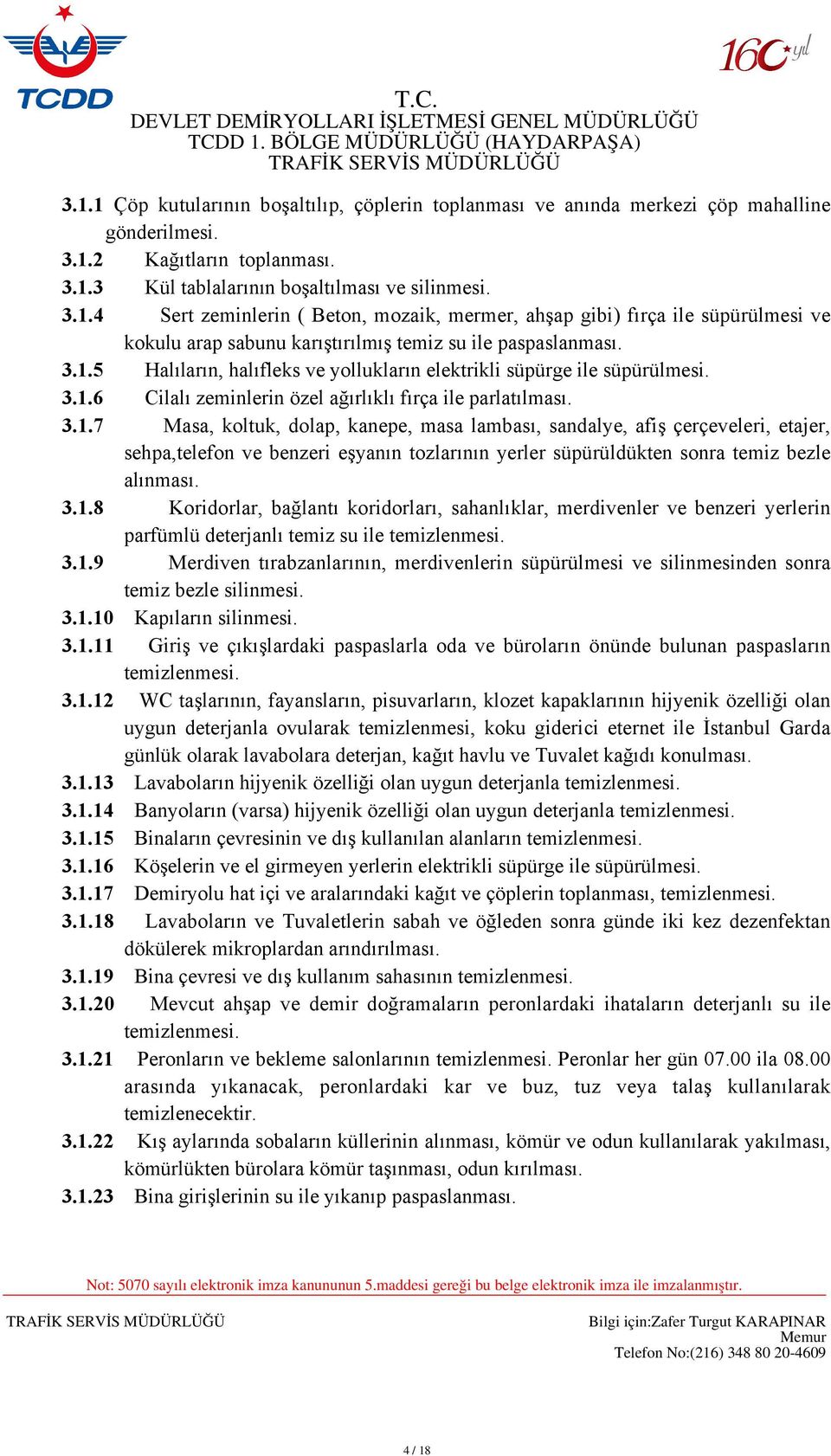 3.1.8 Koridorlar, bağlantı koridorları, sahanlıklar, merdivenler ve benzeri yerlerin parfümlü deterjanlı temiz su ile temizlenmesi. 3.1.9 Merdiven tırabzanlarının, merdivenlerin süpürülmesi ve silinmesinden sonra temiz bezle silinmesi.