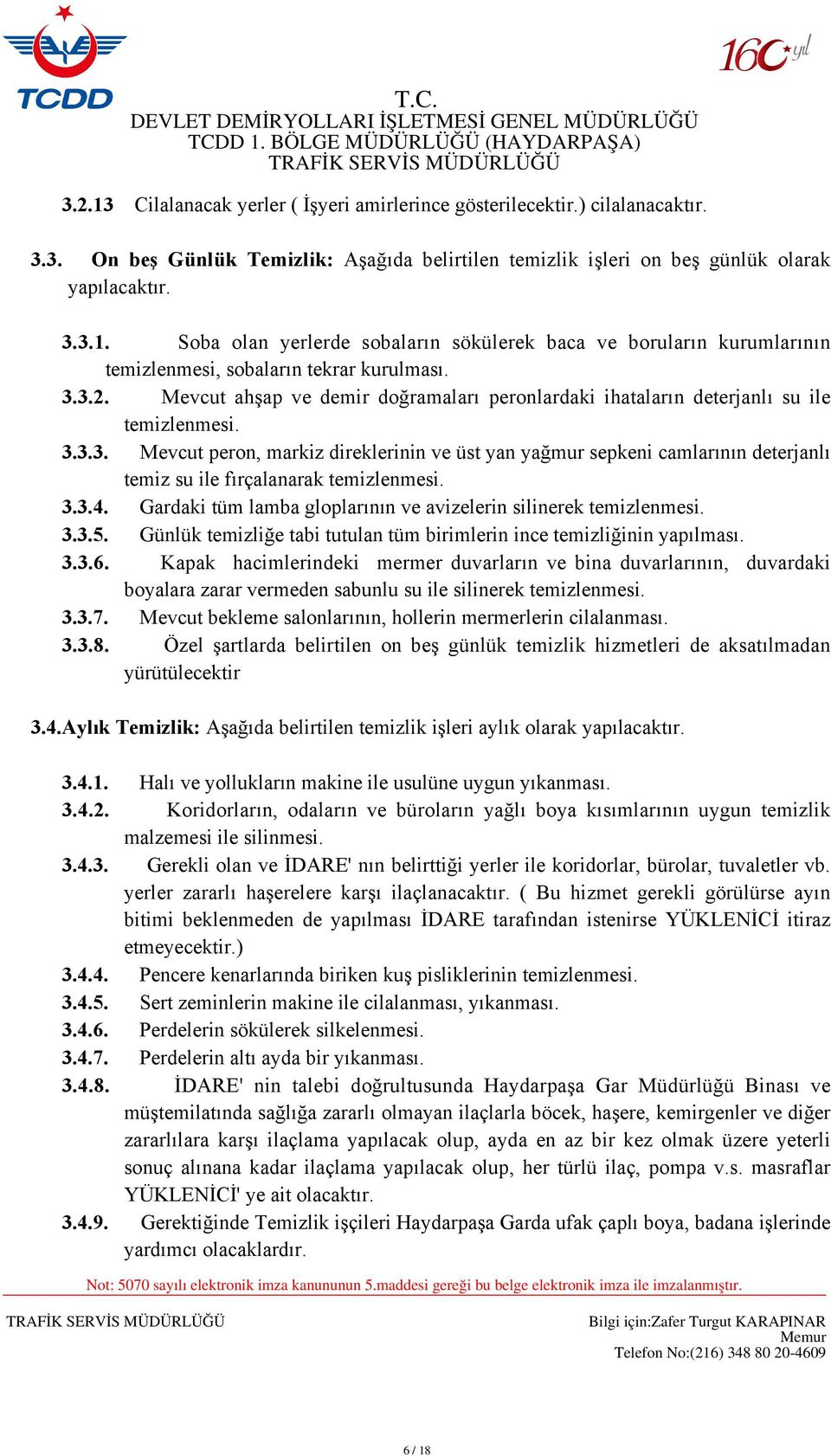 3.3.4. Gardaki tüm lamba gloplarının ve avizelerin silinerek temizlenmesi. 3.3.5. Günlük temizliğe tabi tutulan tüm birimlerin ince temizliğinin yapılması. 3.3.6.