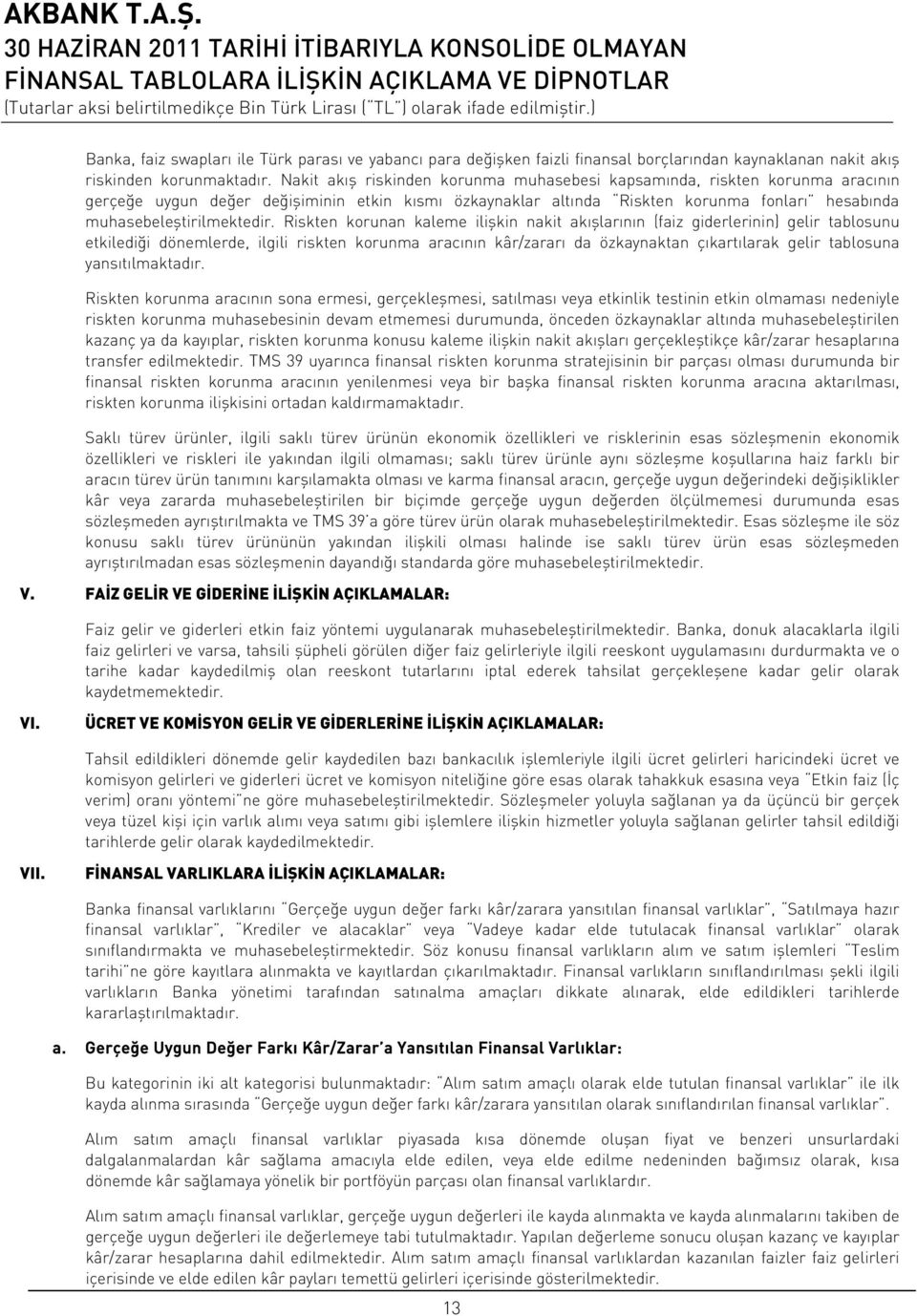 Riskten korunan kaleme ilişkin nakit akışlarının (faiz giderlerinin) gelir tablosunu etkilediği dönemlerde, ilgili riskten korunma aracının kâr/zararı da özkaynaktan çıkartılarak gelir tablosuna