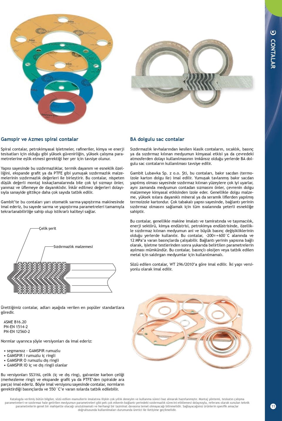 Yapısı sayesinde bu sızdırmazlıklar, termik dayanım ve esneklik özelliğini, ekspande grafit ya da PTFE gibi yumuşak sızdırmazlık malzemelerinin sızdırmazlık değerleri ile birleştirir.